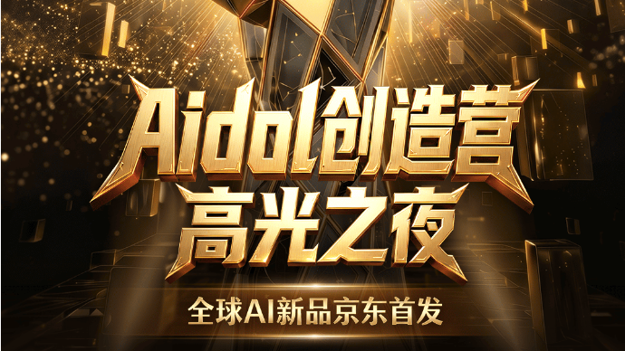 京东“Aidol创造营”高光之夜6月12日燃动开启，共同见证AI新物种荣耀加冕